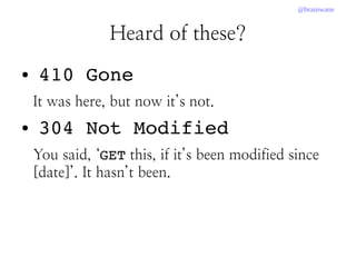 @brainwane
Heard of these?
● 410 Gone
It was here, but now it’s not.
● 304 Not Modified
You said, ‘GET this, if it’s been modified since
[date]’. It hasn’t been.
 