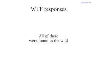@brainwane
WTF responses
All of these
were found in the wild
 