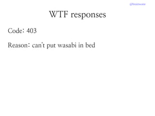 @brainwane
WTF responses
Code: 403
Reason: can't put wasabi in bed
 