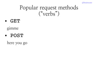 @brainwane
● GET
gimme
● POST
here you go
Popular request methods
(“verbs”)
 
