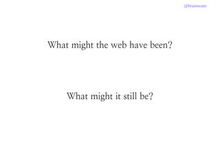 @brainwane
What might the web have been?
What might it still be?
 