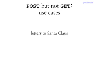 @brainwane
POST but not GET:
use cases
letters to Santa Claus
 