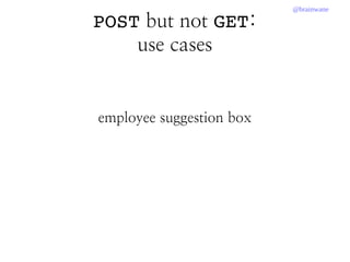 @brainwane
POST but not GET:
use cases
employee suggestion box
 