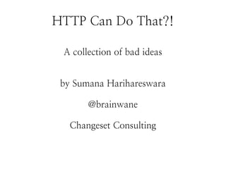 HTTP Can Do That?!
A collection of bad ideas
by Sumana Harihareswara
@brainwane
Changeset Consulting
 