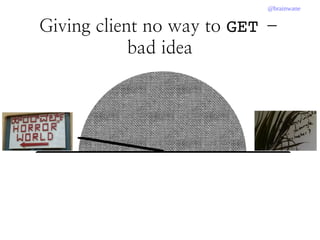 @brainwane
Giving client no way to GET –
bad idea
 