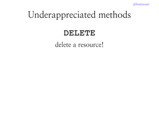 @brainwane
DELETE
delete a resource!
Underappreciated methods
 