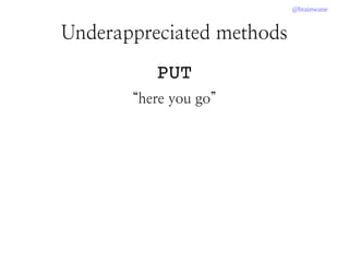 @brainwane
PUT
“here you go”
Underappreciated methods
 