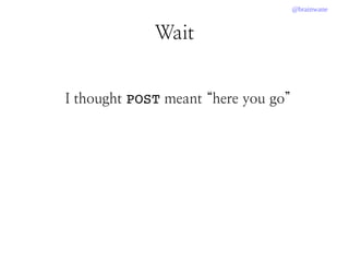 @brainwane
I thought POST meant “here you go”
Wait
 