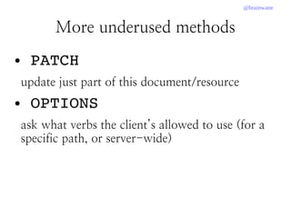 @brainwane
● PATCH
update just part of this document/resource
● OPTIONS
ask what verbs the client’s allowed to use (for a
specific path, or server-wide)
More underused methods
 
