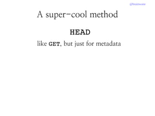 @brainwane
 HEAD
like GET, but just for metadata
A super-cool method
 