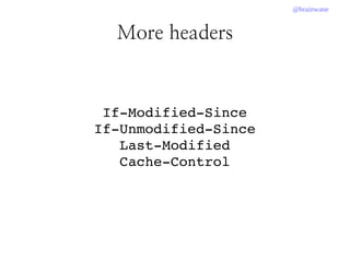@brainwane
More headers
If­Modified­Since
If­Unmodified­Since
Last­Modified
Cache­Control
 