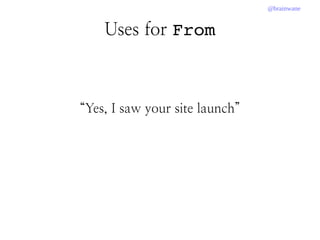 @brainwane
Uses for From
“Yes, I saw your site launch”
 