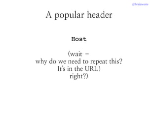 @brainwane
A popular header
Host
(wait –
why do we need to repeat this?
It's in the URL!
right?)
 