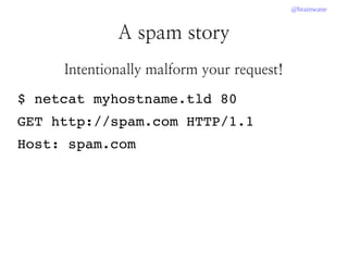 @brainwane
A spam story
Intentionally malform your request!
$ netcat myhostname.tld 80
GET http://spam.com HTTP/1.1
Host: spam.com
 