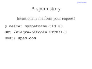 @brainwane
A spam story
Intentionally malform your request!
$ netcat myhostname.tld 80
GET /viagra­bitcoin HTTP/1.1
Host: spam.com
 