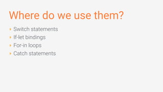 Where do we use them?
‣ Switch statements
‣ If-let bindings
‣ For-in loops
‣ Catch statements
 