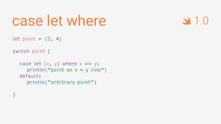 case let where
let point = (3, 4)
switch point {
case let (x, y) where x == y:
println("point on x = y line")
default:
println("arbitrary point")
}
1.0
 