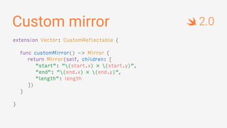 Custom mirror
extension Vector: CustomReflectable {
func customMirror() -> Mirror {
return Mirror(self, children: [
"start": "(start.x) × (start.y)",
"end": "(end.x) × (end.y)",
"length": length
])
}
}
2.0
 
