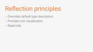 Reﬂection principles
‣ Overrides default type descriptors
‣ Provides rich visualization
‣ Read-only
 