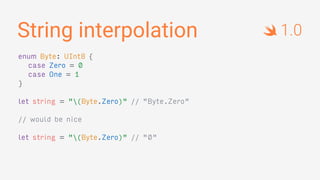 String interpolation
enum Byte: UInt8 {
case Zero = 0
case One = 1
}
let string = "(Byte.Zero)" // "Byte.Zero"
// would be nice
let string = "(Byte.Zero)" // "0"
1.0
 
