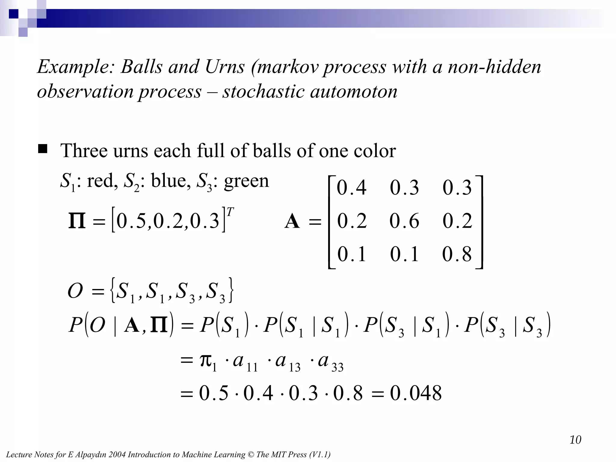 Example: Balls and Urns  (markov process with a non-hidden observation process – stochastic automoton Three urns each full of balls of one color S 1 : red,  S 2 : blue,  S 3 : green 