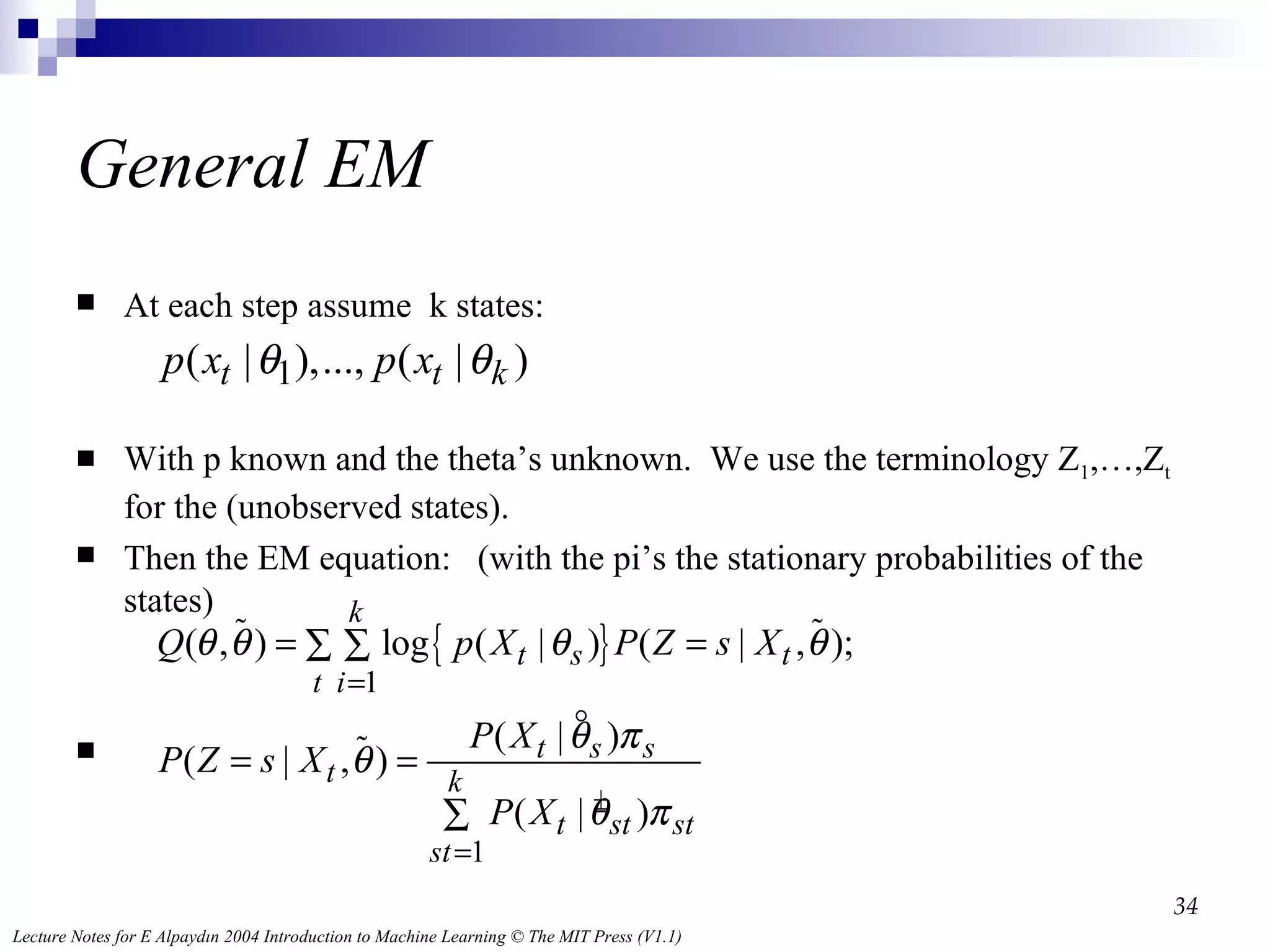 General EM At each step assume  k states:  With p known and the theta’s unknown.  We use the terminology Z 1 ,…,Z t  for the (unobserved states).  Then the EM equation:  (with the pi’s the stationary probabilities of the states) 