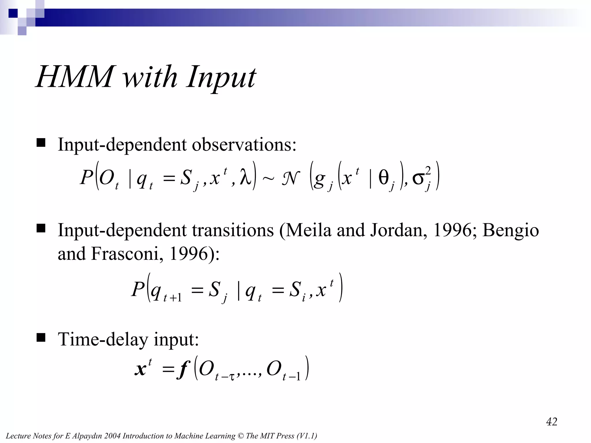 HMM with Input Input-dependent observations: Input-dependent transitions (Meila and Jordan, 1996; Bengio and Frasconi, 1996): Time-delay input: 