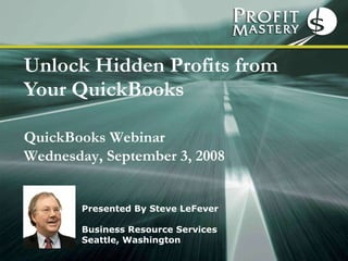 Unlock Hidden Profits from Your QuickBooks Presented By Steve LeFever Business Resource Services Seattle, Washington QuickBooks Webinar  Wednesday, September 3, 2008 