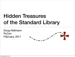 Hidden Treasures
      of the Standard Library
      Doug Hellmann
      PyCon
      February, 2011




Sunday, March 20, 2011
 