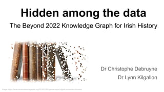 Hidden among the data
The Beyond 2022 Knowledge Graph for Irish History
Dr Christophe Debruyne
Dr Lynn Kilgallon
Image: ht...