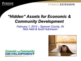 “Hidden” Assets for Economic &
   Community Development
    February 1, 2012 – Spencer County, IN
        Nick Held & Scott Hutcheson
 
