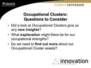 Occupational Clusters:
         Questions to Consider
• Did a look at Occupational Clusters give us
  any new insights?
• What explanation might there be for our
  occupational strengths?
• Do we need to find out more about our
  Occupational Cluster assets?
 