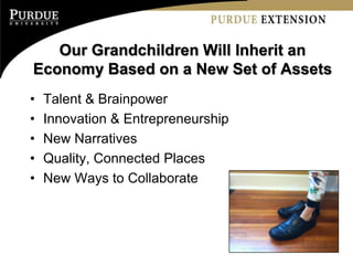 Our Grandchildren Will Inherit an
Economy Based on a New Set of Assets
•   Talent & Brainpower
•   Innovation & Entrepreneurship
•   New Narratives
•   Quality, Connected Places
•   New Ways to Collaborate
 