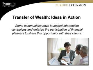 Transfer of Wealth: Ideas in Action
  Some communities have launched information
campaigns and enlisted the participation of financial
planners to share this opportunity with their clients.
 