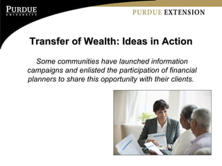 Transfer of Wealth: Ideas in Action Some communities have launched information campaigns and enlisted the participation of financial planners to share this opportunity with their clients.  
