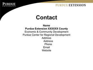 Contact Name Purdue Extension XXXXXX County Economic & Community Development Purdue Center for Regional Development Address Address Phone Email Website 