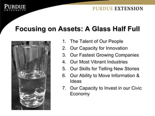 Focusing on Assets: A Glass Half Full The Talent of Our People Our Capacity for Innovation Our Fastest Growing Companies Our Most Vibrant Industries Our Skills for Telling New Stories Our Ability to Move Information & Ideas Our Capacity to Invest in our Civic Economy 