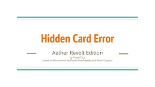 Hidden Card Error
Aether Revolt Edition
by Yuval Tzur
based on the seminar by Daniel Kitachewsky and Kevin Desprez
 