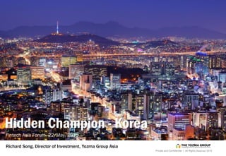 Private and Confidential | All Rights Reserved 2015
Richard Song, Director of Investment, Yozma Group Asia
Hidden Champion - Korea
Fintech Asia Forum. 22/May/2015
 