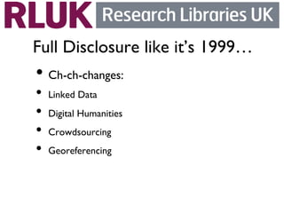 Full Disclosure like it’s 1999…	

•  Ch-ch-changes:	

•  Linked Data	

•  Digital Humanities	

•  Crowdsourcing	

•  Georeferencing	

 