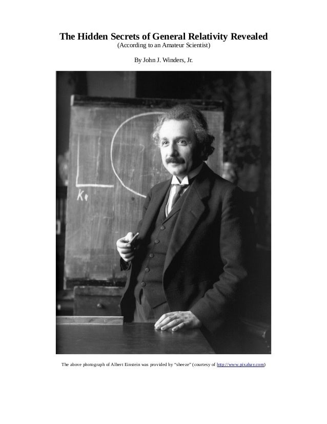 The Hidden Secrets of General Relativity Revealed
(According to an Amateur Scientist)
By John J. Winders, Jr.
The above photograph of Albert Einstein was provided by “sheeze” (courtesy of http://www.pixabay.com)
 