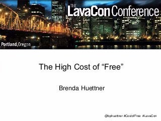 The High Cost of “Free” 
Brenda Huettner 
@bphuettner #CostofFree #LavaCon 
 