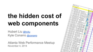 the hidden cost of 
web components 
Hubert Liu @hcliu 
Kyle Conarro @conarro 
Atlanta Web Performance Meetup 
November 4, 2014 
 
