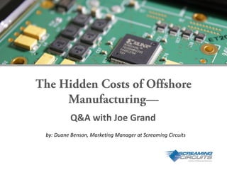 by: Duane Benson, Marketing Manager at Screaming Circuits
The Hidden Costs of Offshore
Manufacturing—
Q&A with Joe Grand
 