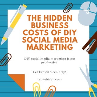 THE HIDDEN
BUSINESS
COSTS OF DIY
SOCIAL MEDIA
MARKETING
DIY social media marketing is not
productive.
Let Crowd Siren help!
crowdsiren.com
 