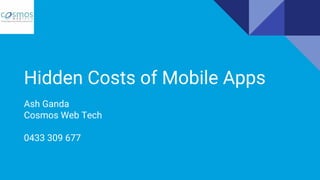 Hidden Costs of Mobile Apps
Ash Ganda
Cosmos Web Tech
0433 309 677
 