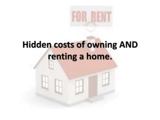 Hidden costs of owning AND
renting a home.
 