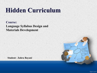 Hidden Curriculum
Student: Zahra Bayani
Course:
Language Syllabus Design and
Materials Development
 