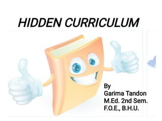 HIDDEN CURRICULUM
By
Garima Tandon
M.Ed. 2nd Sem.
F.O.E., B.H.U.
 
