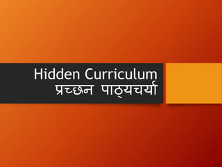 Hidden Curriculum
प्रच्छन पाठ्यचयाा
 
